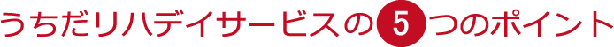 うちだリハデイサービス5つのポイント